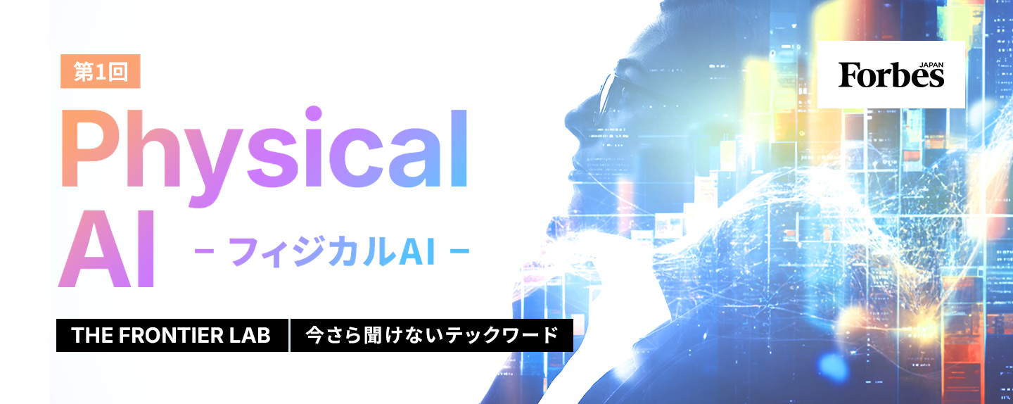THE FRONTIER LAB 第1回 【第1回】ロボット研究者の視点から見る「フィジカルAI」生成AIに続く次の大潮流となるか