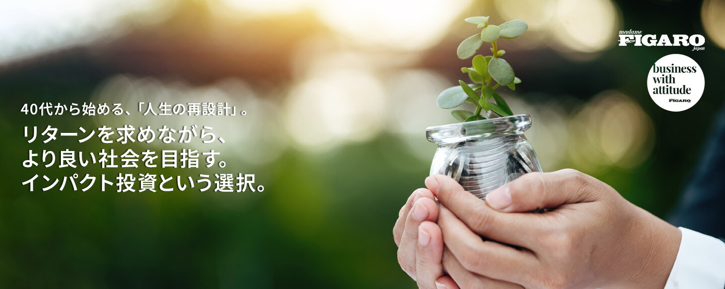 40代から始める、「人生の再設計」。 第3回 リターンを求めながら、より良い社会を目指す。インパクト投資という選択。