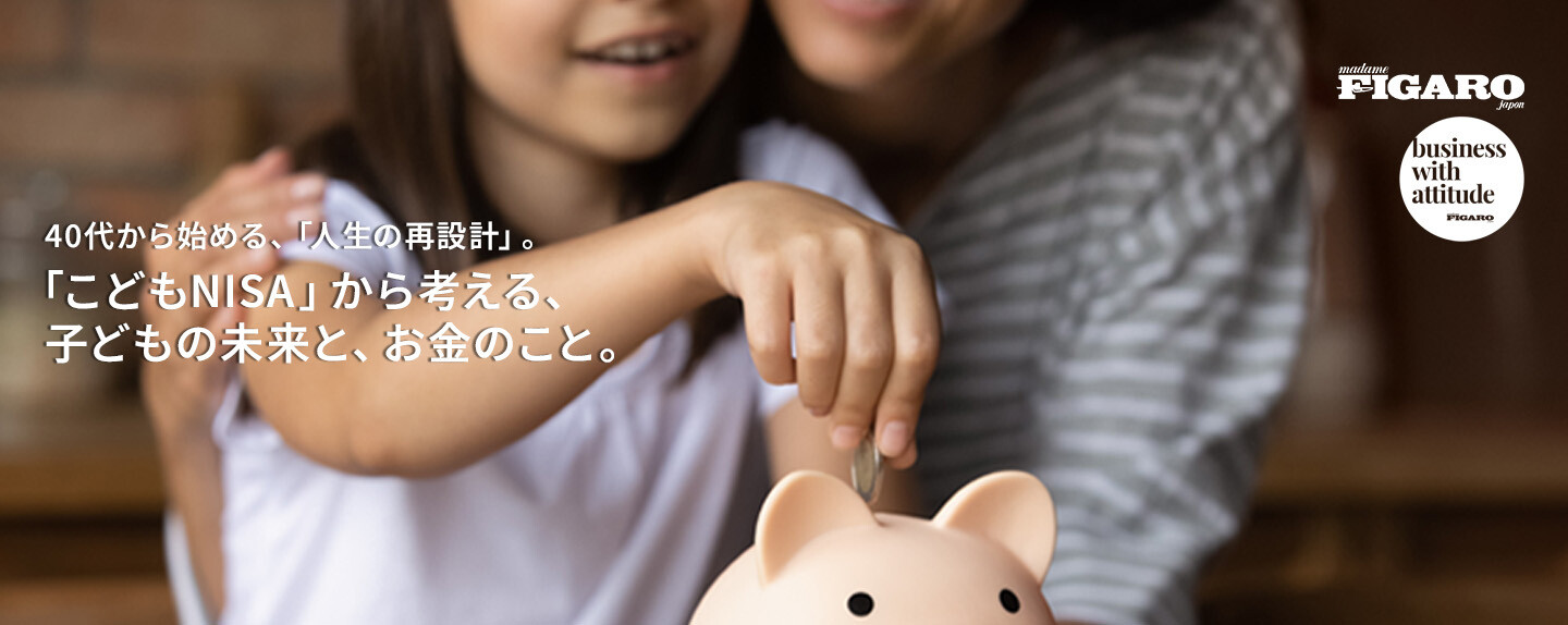 40代から始める、「人生の再設計」。 第4回 「こどもNISA」から考える、子どもの未来と、お金のこと。
