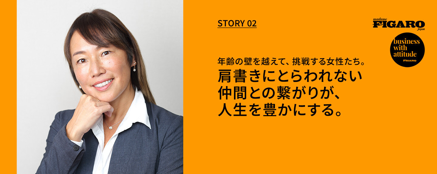 年齢の壁を越えて、挑戦する女性たち。  第2回 肩書きにとらわれない仲間との繋がりが、人生を豊かにする。