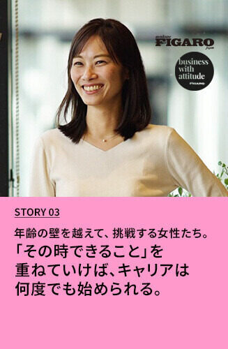 年齢の壁を越えて、挑戦する女性たち。  第3回 「その時できること」を重ねていけば、キャリアは何度でも始められる。