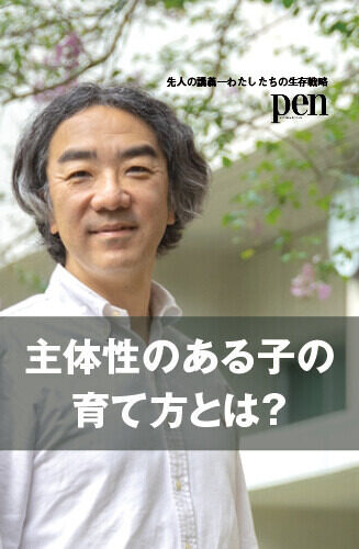 先人の講義―わたしたちの生存戦略― 第3回 なぜ「主体性のある子」は育つのか？ 教育のプロが語る、これからの時代に必要な力