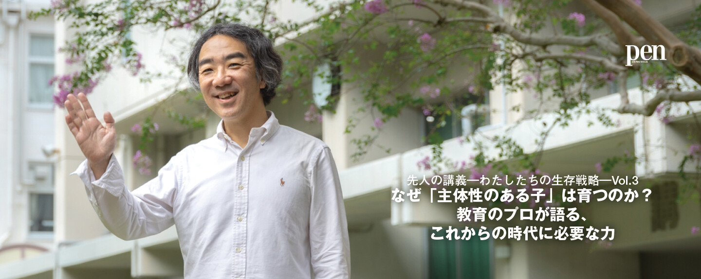 先人の講義―わたしたちの生存戦略― 第3回 なぜ「主体性のある子」は育つのか？ 教育のプロが語る、これからの時代に必要な力
