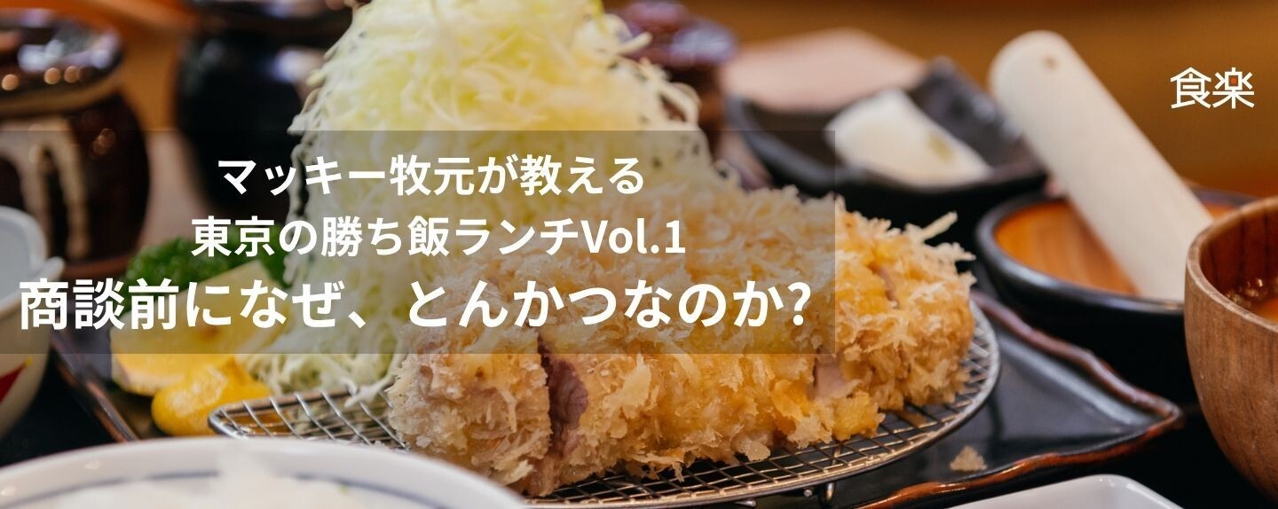 マッキー牧元が教える東京の勝ち飯ランチ 第1回 商談前になぜ、とんかつなのか？ マッキー牧元が教える東京の勝ち飯ランチVol.1