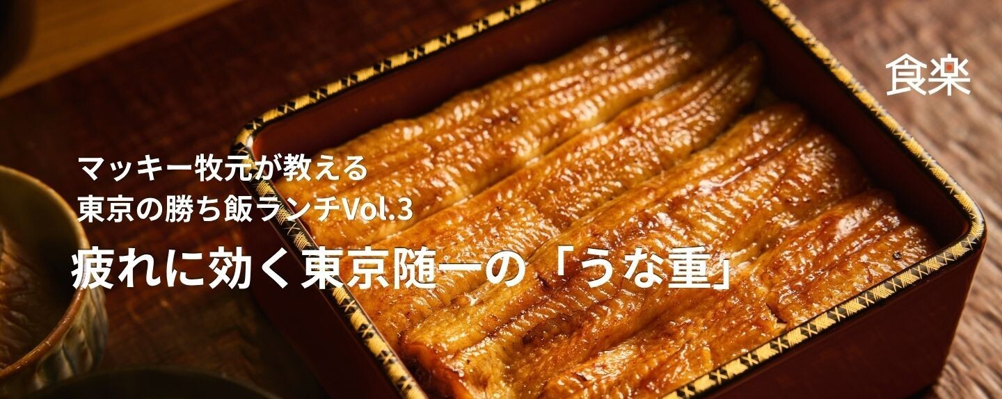 マッキー牧元が教える東京の勝ち飯ランチ 第3回 ビジネスマンの疲れに効く東京随一の「うな重」｜マッキー牧元が教える東京の勝ち飯ランチ Vol.3