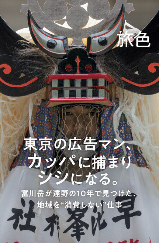 まちを編む人  第6回 東京の広告マン、カッパに捕まりシシになる。 富川岳が遠野の10年で見つけた、地域を“消費しない”仕事 